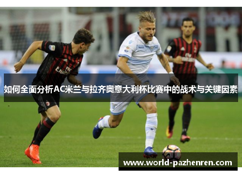 如何全面分析AC米兰与拉齐奥意大利杯比赛中的战术与关键因素 如何全面分析AC米兰与拉齐奥意大利杯比赛中的战术与关键因素