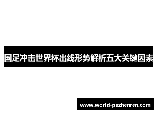 国足冲击世界杯出线形势解析五大关键因素 国足冲击世界杯出线形势解析五大关键因素