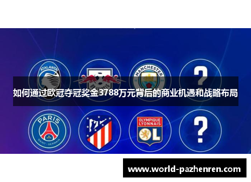 如何通过欧冠夺冠奖金3788万元背后的商业机遇和战略布局 如何通过欧冠夺冠奖金3788万元背后的商业机遇和战略布局