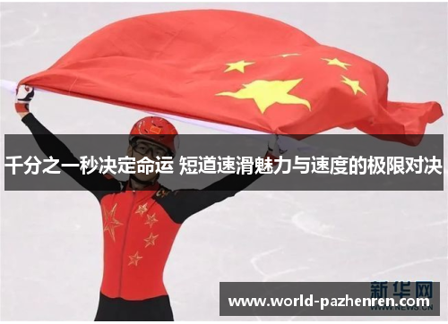 千分之一秒决定命运 短道速滑魅力与速度的极限对决 千分之一秒决定命运 短道速滑魅力与速度的极限对决