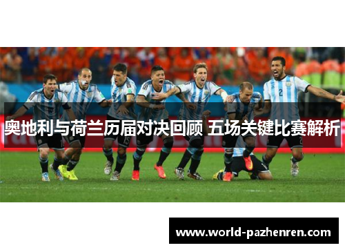 奥地利与荷兰历届对决回顾 五场关键比赛解析 奥地利与荷兰历届对决回顾 五场关键比赛解析