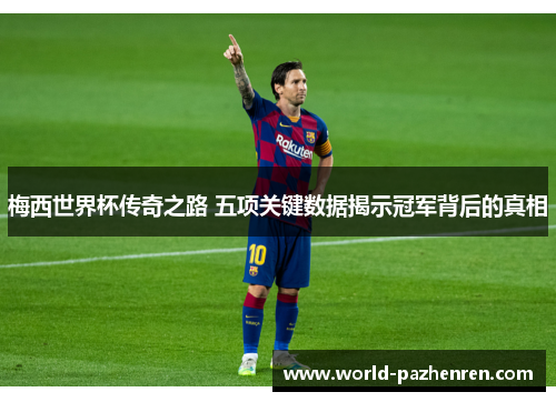 梅西世界杯传奇之路 五项关键数据揭示冠军背后的真相 梅西世界杯传奇之路 五项关键数据揭示冠军背后的真相