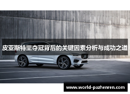 皮亚斯特里夺冠背后的关键因素分析与成功之道 皮亚斯特里夺冠背后的关键因素分析与成功之道