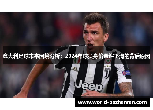 意大利足球未来困境分析:2024年球员身价普遍下滑的背后原因 意大利足球未来困境分析:2024年球员身价普遍下滑的背后原因