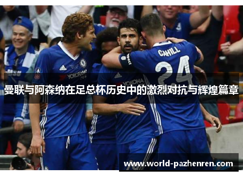 曼联与阿森纳在足总杯历史中的激烈对抗与辉煌篇章 曼联与阿森纳在足总杯历史中的激烈对抗与辉煌篇章