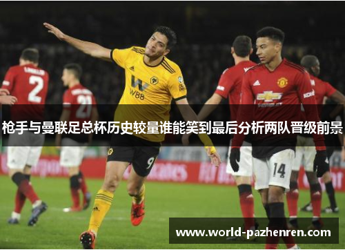 枪手与曼联足总杯历史较量谁能笑到最后分析两队晋级前景 枪手与曼联足总杯历史较量谁能笑到最后分析两队晋级前景