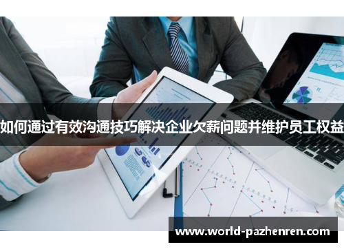 如何通过有效沟通技巧解决企业欠薪问题并维护员工权益 如何通过有效沟通技巧解决企业欠薪问题并维护员工权益
