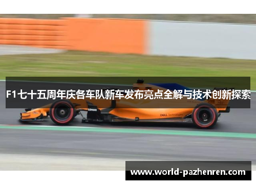 F1七十五周年庆各车队新车发布亮点全解与技术创新探索 F1七十五周年庆各车队新车发布亮点全解与技术创新探索