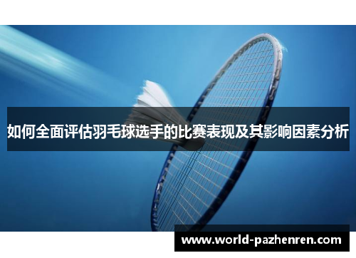 如何全面评估羽毛球选手的比赛表现及其影响因素分析 如何全面评估羽毛球选手的比赛表现及其影响因素分析