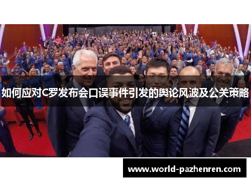 如何应对C罗发布会口误事件引发的舆论风波及公关策略 如何应对C罗发布会口误事件引发的舆论风波及公关策略