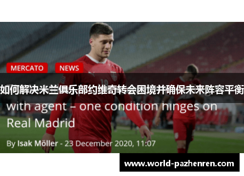 如何解决米兰俱乐部约维奇转会困境并确保未来阵容平衡 如何解决米兰俱乐部约维奇转会困境并确保未来阵容平衡