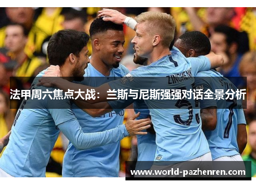 法甲周六焦点大战:兰斯与尼斯强强对话全景分析 法甲周六焦点大战:兰斯与尼斯强强对话全景分析