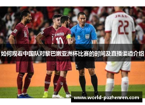 如何观看中国队对黎巴嫩亚洲杯比赛的时间及直播渠道介绍 如何观看中国队对黎巴嫩亚洲杯比赛的时间及直播渠道介绍