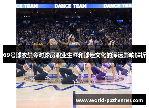 69号球衣禁令对球员职业生涯和球迷文化的深远影响解析 69号球衣禁令对球员职业生涯和球迷文化的深远影响解析