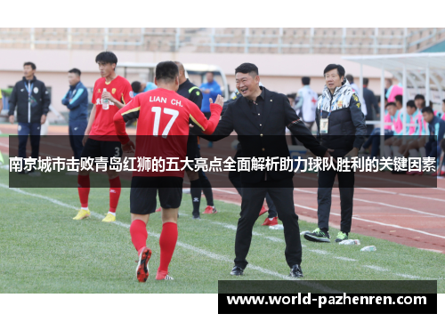 南京城市击败青岛红狮的五大亮点全面解析助力球队胜利的关键因素 南京城市击败青岛红狮的五大亮点全面解析助力球队胜利的关键因素