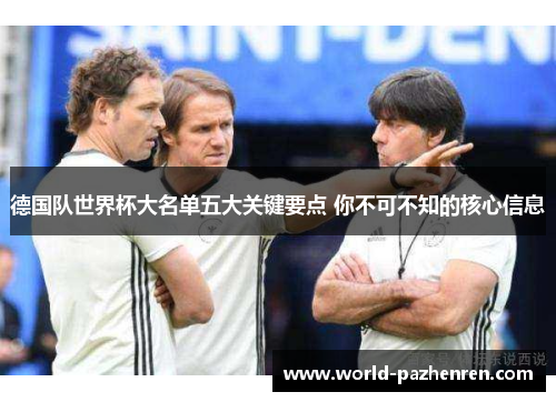 德国队世界杯大名单五大关键要点 你不可不知的核心信息 德国队世界杯大名单五大关键要点 你不可不知的核心信息