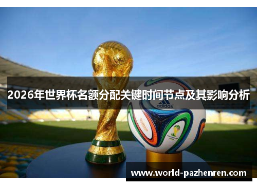2026年世界杯名额分配关键时间节点及其影响分析 2026年世界杯名额分配关键时间节点及其影响分析