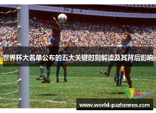 世界杯大名单公布的五大关键时刻解读及其背后影响 世界杯大名单公布的五大关键时刻解读及其背后影响