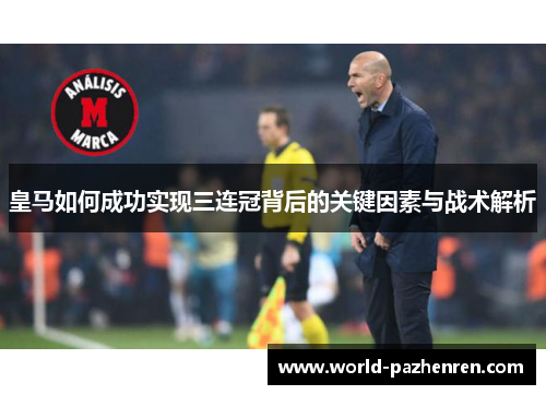皇马如何成功实现三连冠背后的关键因素与战术解析 皇马如何成功实现三连冠背后的关键因素与战术解析