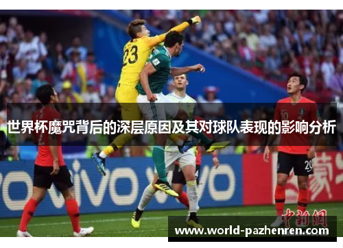 世界杯魔咒背后的深层原因及其对球队表现的影响分析 世界杯魔咒背后的深层原因及其对球队表现的影响分析
