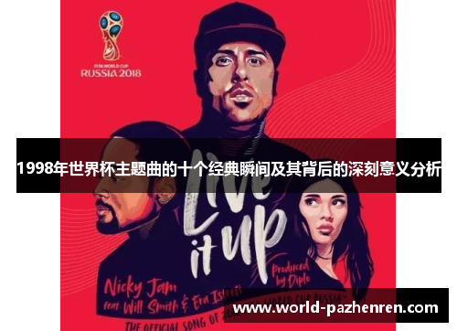 1998年世界杯主题曲的十个经典瞬间及其背后的深刻意义分析 1998年世界杯主题曲的十个经典瞬间及其背后的深刻意义分析