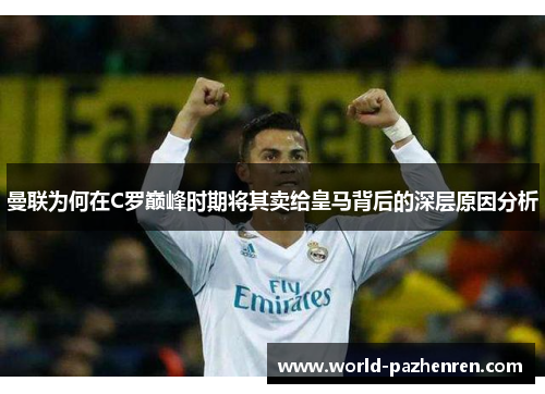曼联为何在C罗巅峰时期将其卖给皇马背后的深层原因分析 曼联为何在C罗巅峰时期将其卖给皇马背后的深层原因分析