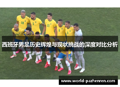 西班牙男足历史辉煌与现状挑战的深度对比分析 西班牙男足历史辉煌与现状挑战的深度对比分析