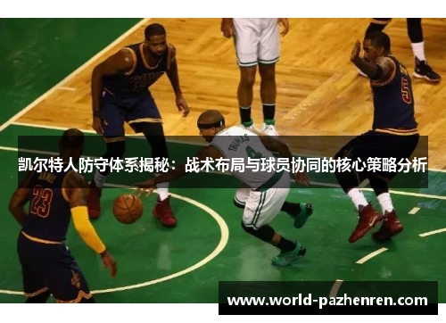 凯尔特人防守体系揭秘:战术布局与球员协同的核心策略分析 凯尔特人防守体系揭秘:战术布局与球员协同的核心策略分析