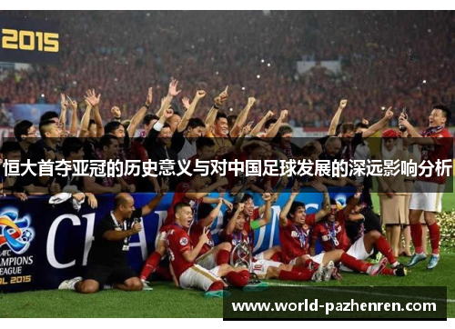 恒大首夺亚冠的历史意义与对中国足球发展的深远影响分析 恒大首夺亚冠的历史意义与对中国足球发展的深远影响分析