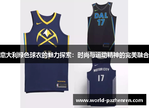 意大利绿色球衣的魅力探索:时尚与运动精神的完美融合 意大利绿色球衣的魅力探索:时尚与运动精神的完美融合