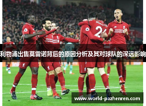 利物浦出售莫雷诺背后的原因分析及其对球队的深远影响 利物浦出售莫雷诺背后的原因分析及其对球队的深远影响