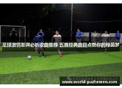 足球激情澎湃必听歌曲推荐 五首经典曲目点燃你的绿茵梦 足球激情澎湃必听歌曲推荐 五首经典曲目点燃你的绿茵梦