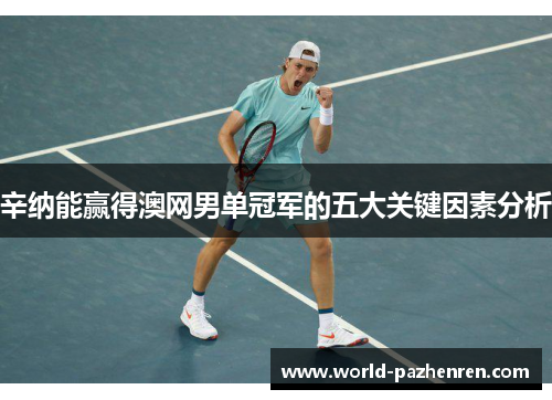 辛纳能赢得澳网男单冠军的五大关键因素分析 辛纳能赢得澳网男单冠军的五大关键因素分析