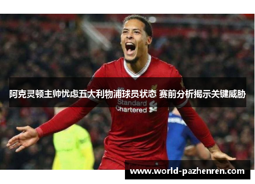 阿克灵顿主帅忧虑五大利物浦球员状态 赛前分析揭示关键威胁 阿克灵顿主帅忧虑五大利物浦球员状态 赛前分析揭示关键威胁