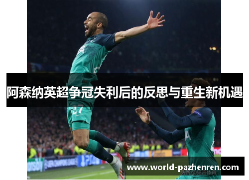 阿森纳英超争冠失利后的反思与重生新机遇