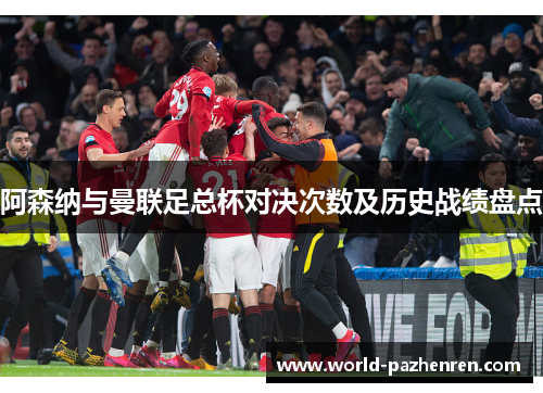 阿森纳与曼联足总杯对决次数及历史战绩盘点 阿森纳与曼联足总杯对决次数及历史战绩盘点