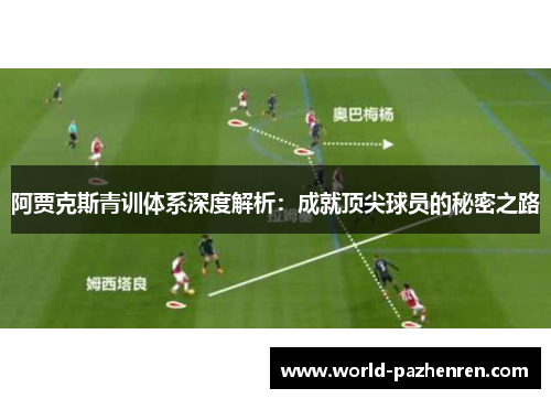 阿贾克斯青训体系深度解析:成就顶尖球员的秘密之路 阿贾克斯青训体系深度解析:成就顶尖球员的秘密之路