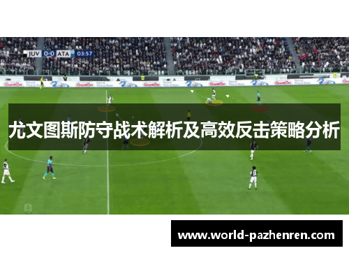 尤文图斯防守战术解析及高效反击策略分析 尤文图斯防守战术解析及高效反击策略分析