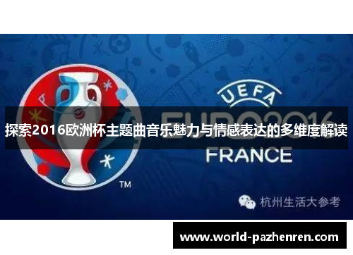 探索2016欧洲杯主题曲音乐魅力与情感表达的多维度解读 探索2016欧洲杯主题曲音乐魅力与情感表达的多维度解读