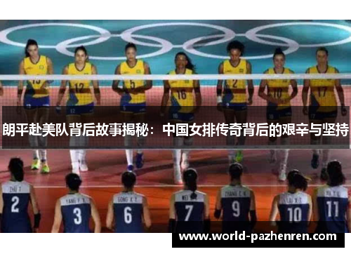 朗平赴美队背后故事揭秘:中国女排传奇背后的艰辛与坚持 朗平赴美队背后故事揭秘:中国女排传奇背后的艰辛与坚持