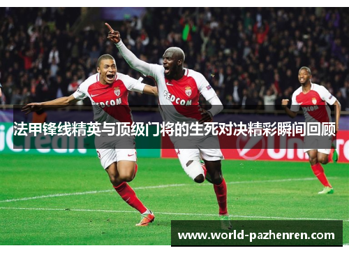 法甲锋线精英与顶级门将的生死对决精彩瞬间回顾 法甲锋线精英与顶级门将的生死对决精彩瞬间回顾