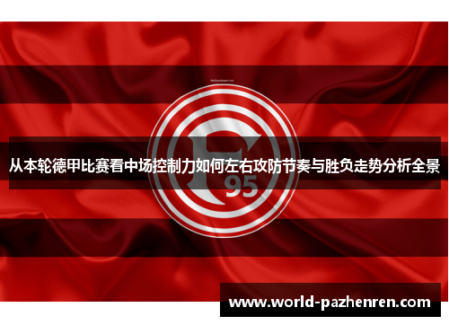 从本轮德甲比赛看中场控制力如何左右攻防节奏与胜负走势分析全景 从本轮德甲比赛看中场控制力如何左右攻防节奏与胜负走势分析全景