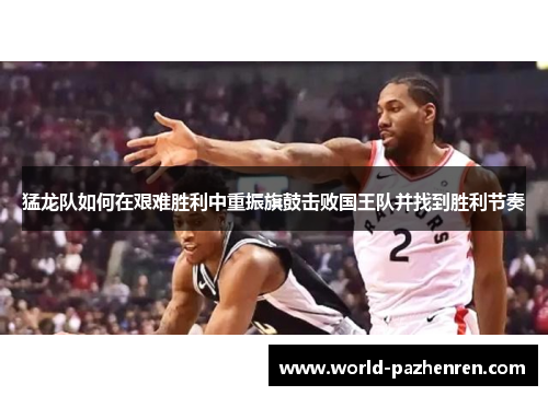 猛龙队如何在艰难胜利中重振旗鼓击败国王队并找到胜利节奏