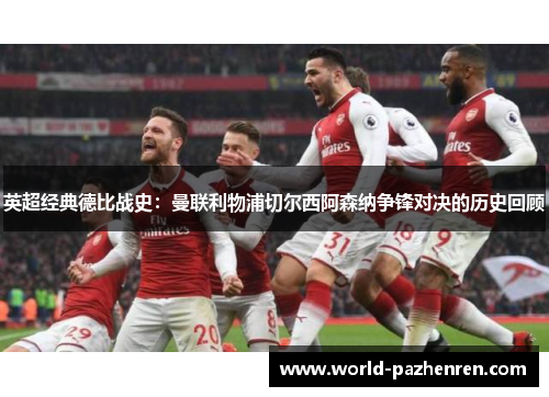 英超经典德比战史:曼联利物浦切尔西阿森纳争锋对决的历史回顾 英超经典德比战史:曼联利物浦切尔西阿森纳争锋对决的历史回顾