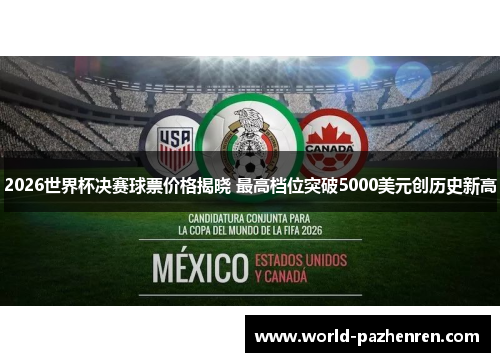 2026世界杯决赛球票价格揭晓 最高档位突破5000美元创历史新高 2026世界杯决赛球票价格揭晓 最高档位突破5000美元创历史新高