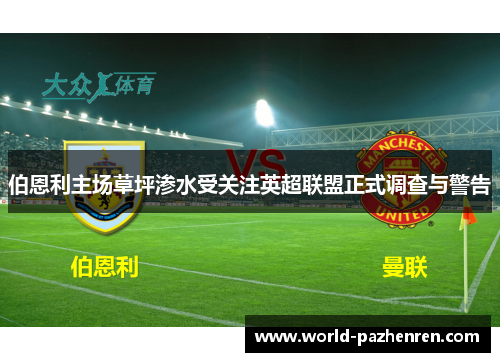 伯恩利主场草坪渗水受关注英超联盟正式调查与警告