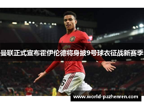 曼联正式宣布霍伊伦德将身披9号球衣征战新赛季