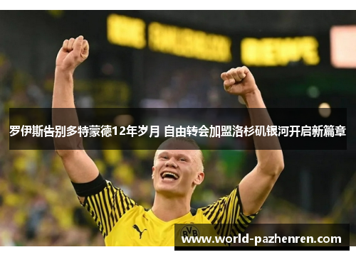 罗伊斯告别多特蒙德12年岁月 自由转会加盟洛杉矶银河开启新篇章