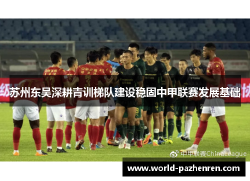 苏州东吴深耕青训梯队建设稳固中甲联赛发展基础 苏州东吴深耕青训梯队建设稳固中甲联赛发展基础